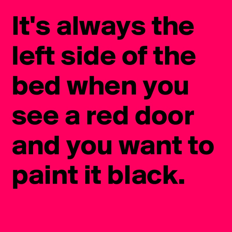 It's always the left side of the bed when you see a red door and you want to paint it black.