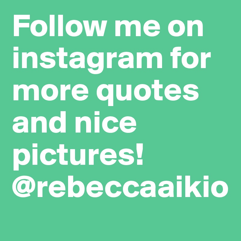 Follow me on instagram for more quotes and nice pictures! @rebeccaaikio 