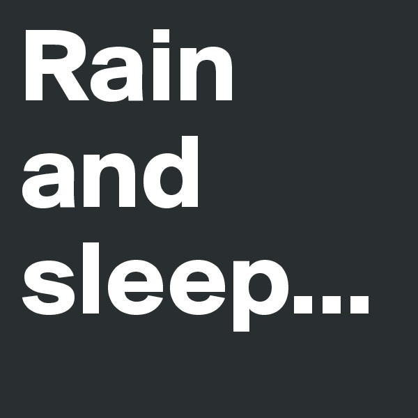 Rain and sleep...