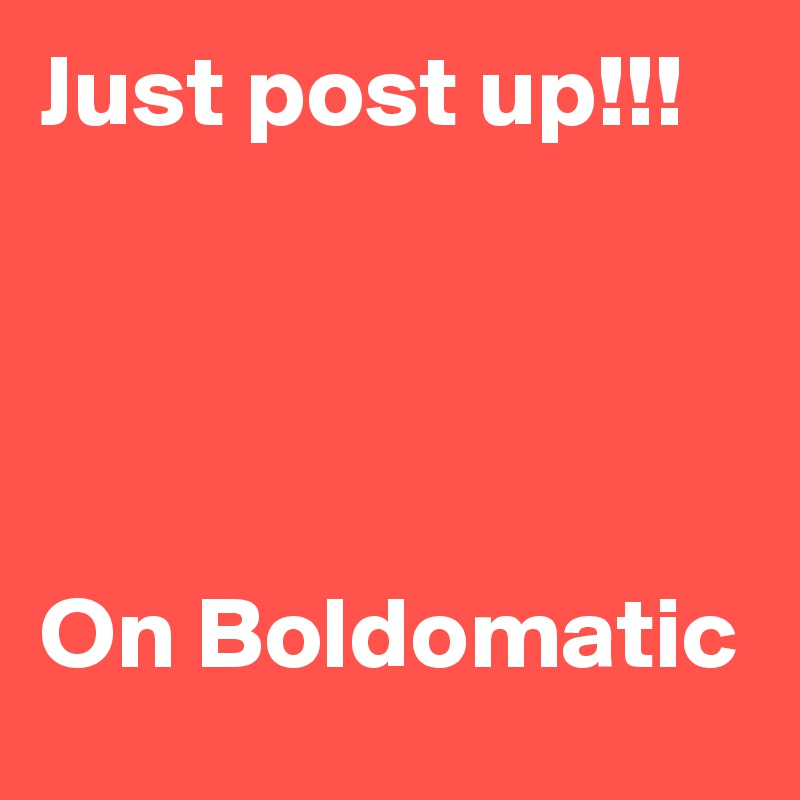 Just post up!!!




On Boldomatic 