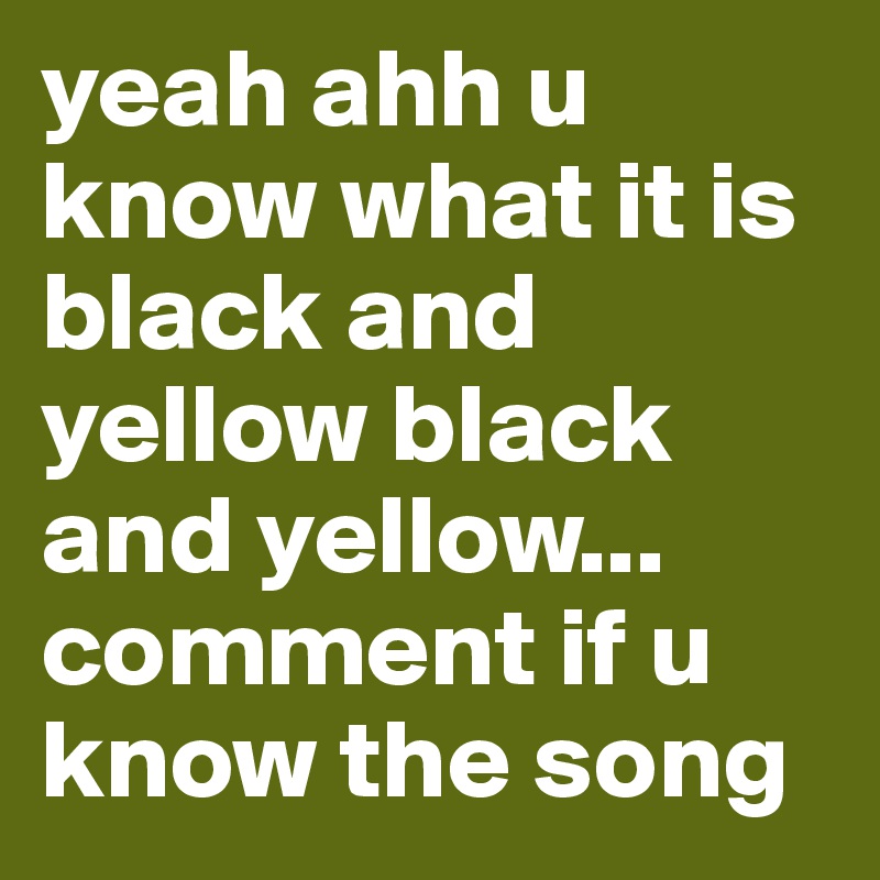 yeah ahh u know what it is black and yellow black and yellow... comment if u know the song