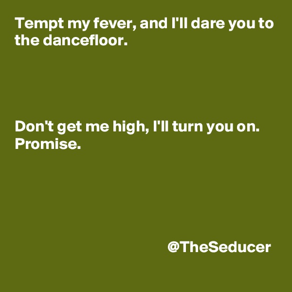 Tempt my fever, and I'll dare you to the dancefloor.




Don't get me high, I'll turn you on. Promise.





                                               @TheSeducer
