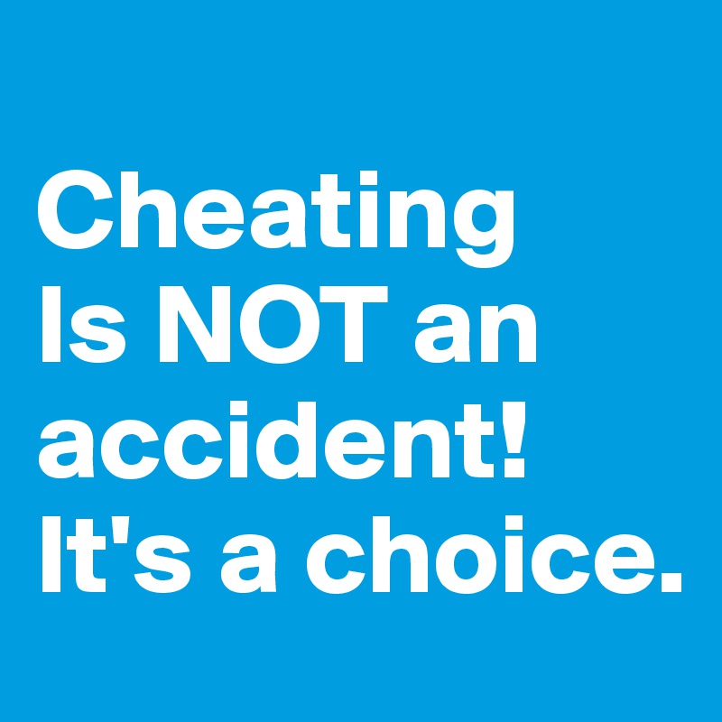 
Cheating
Is NOT an accident!
It's a choice.