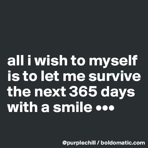


all i wish to myself is to let me survive the next 365 days with a smile •••
