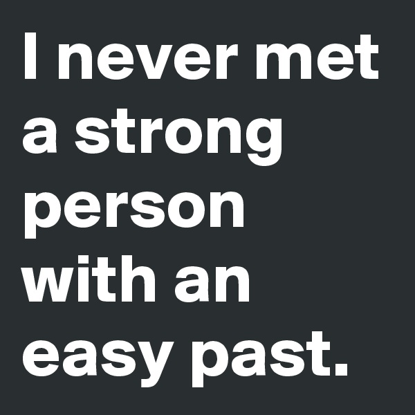 I never met a strong person with an easy past.