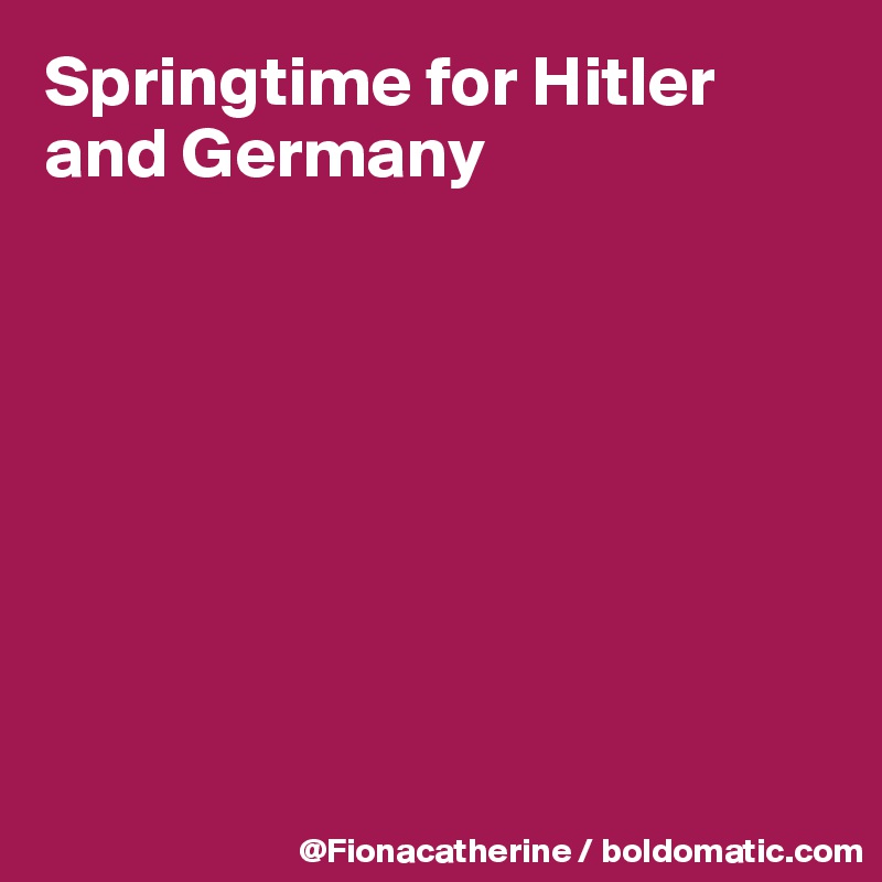 Springtime for Hitler and Germany








