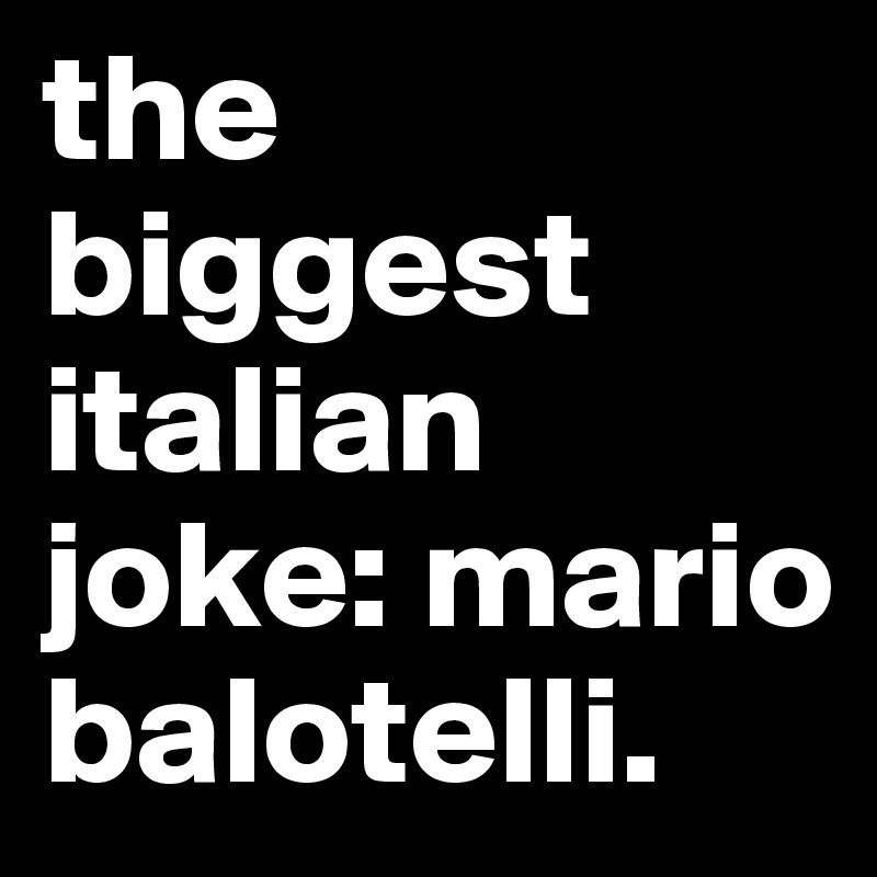 the biggest italian joke: mario balotelli.