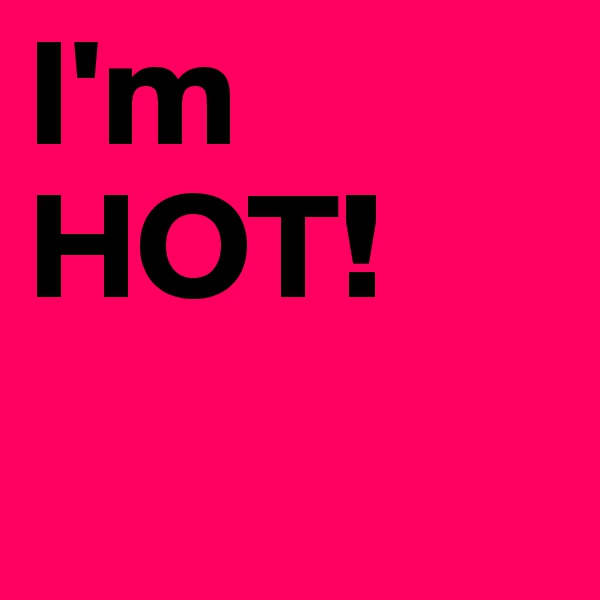 I'm
HOT!