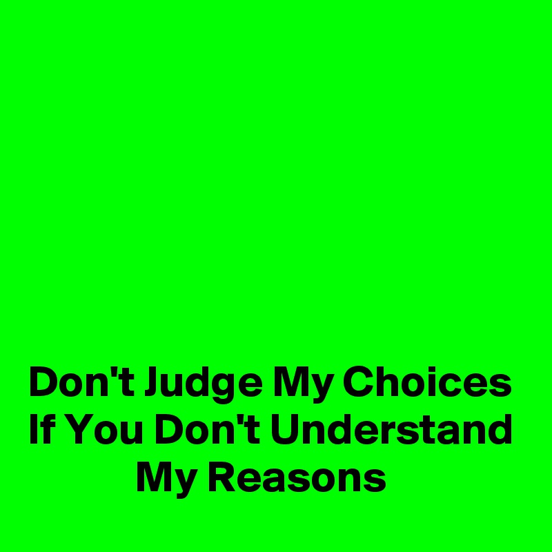 






Don't Judge My Choices If You Don't Understand             My Reasons