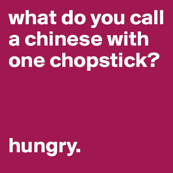 what do you call a chinese with one chopstick?



hungry. 