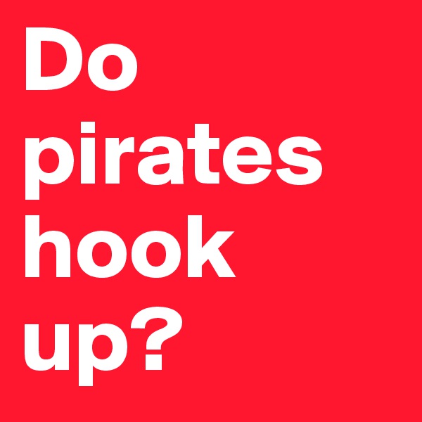 Do pirates hook up?