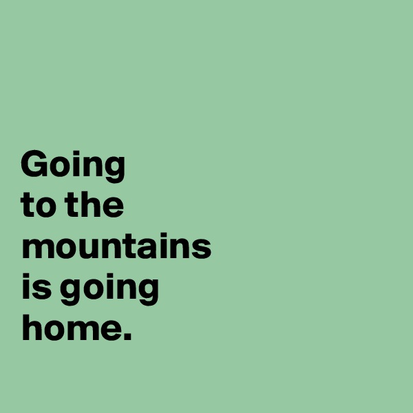 


Going 
to the
mountains
is going
home.
