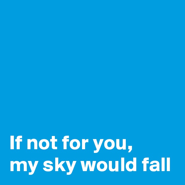 




If not for you,
my sky would fall