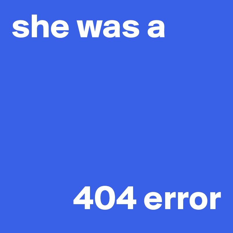 she was a


        
       
         404 error