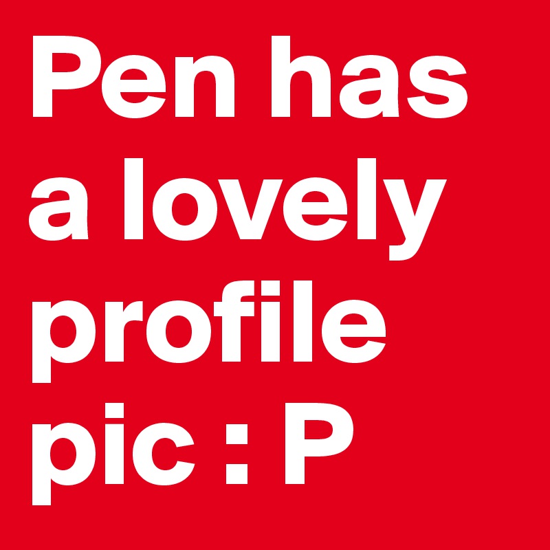 Pen has a lovely profile pic : P
