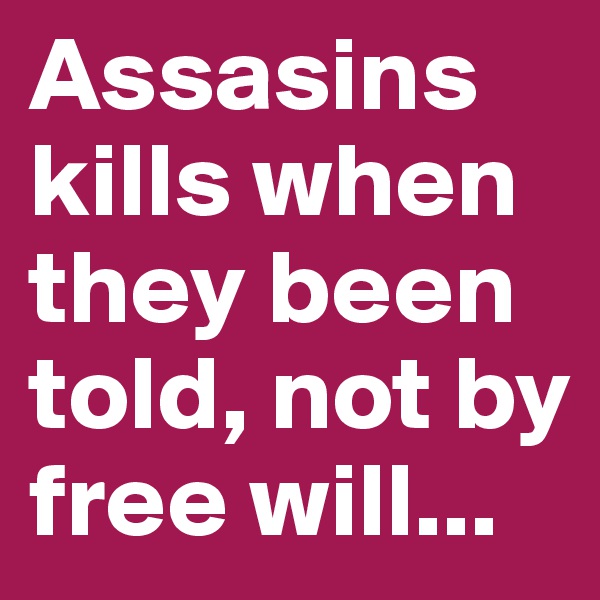 Assasins kills when they been told, not by free will...