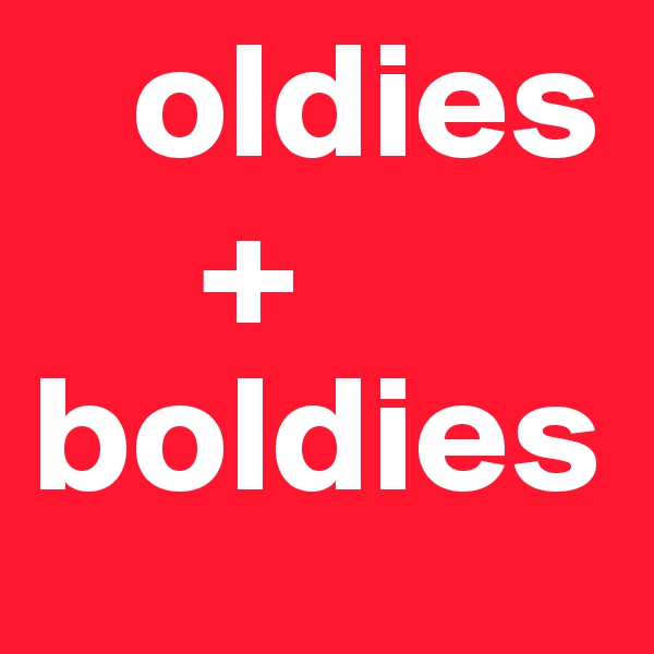    oldies   
     +
boldies