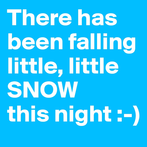 There has been falling little, little
SNOW
this night :-)