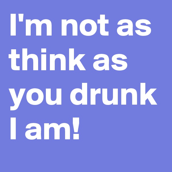 I'm not as think as you drunk I am! 