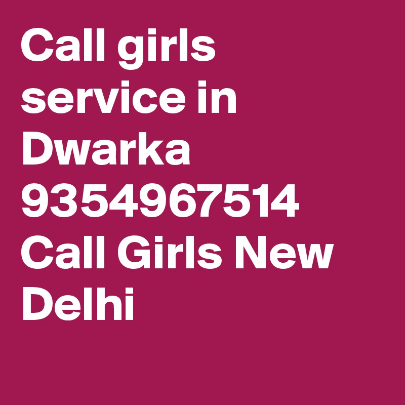 Call girls service in Dwarka 9354967514 Call Girls New Delhi

