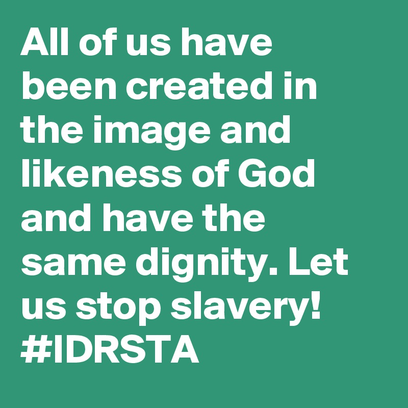 All of us have been created in the image and likeness of God and have the same dignity. Let us stop slavery! #IDRSTA