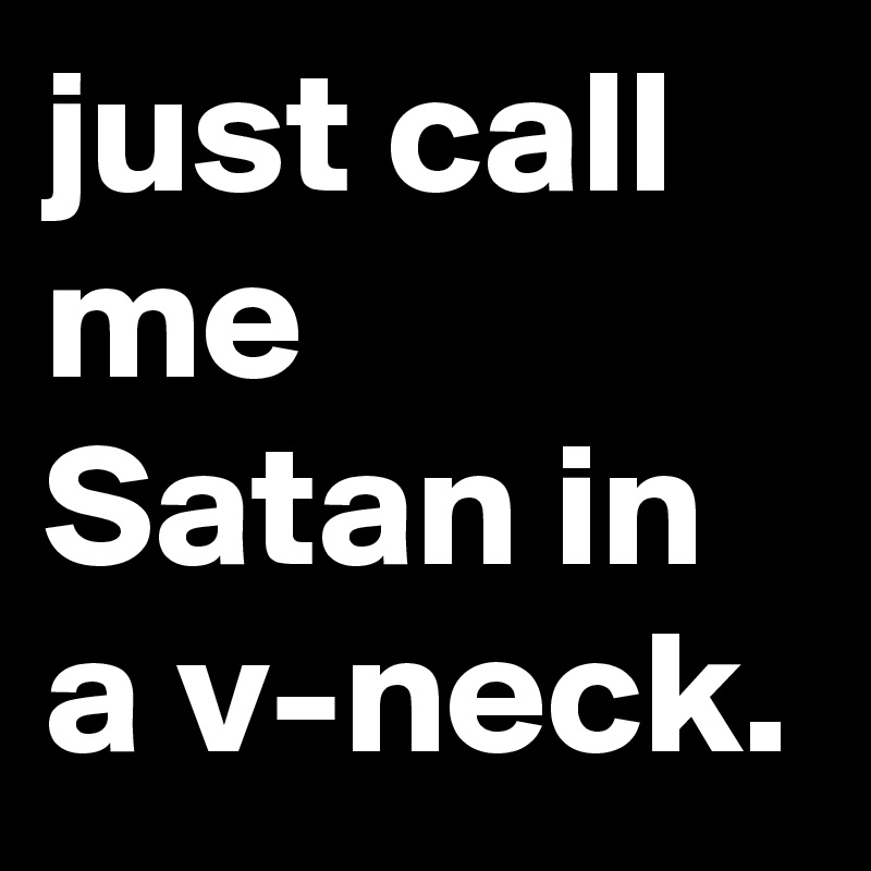 just call me Satan in a v-neck.