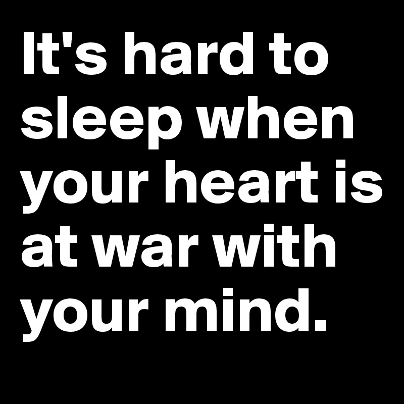 It's hard to sleep when your heart is at war with your mind.