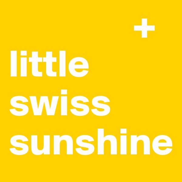                 +
little swiss sunshine