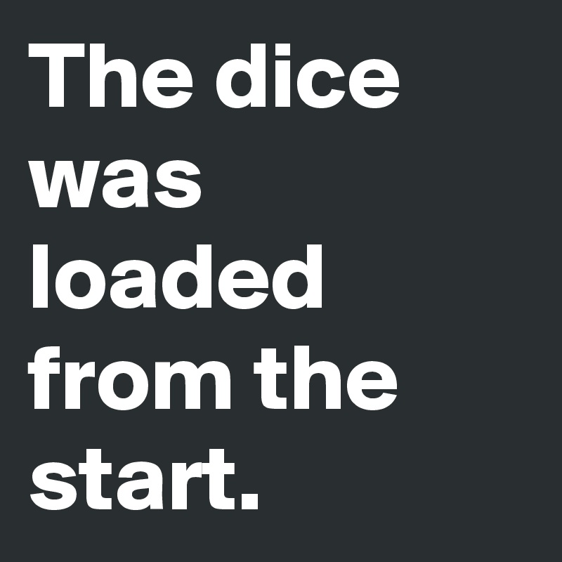 The dice was loaded from the start.