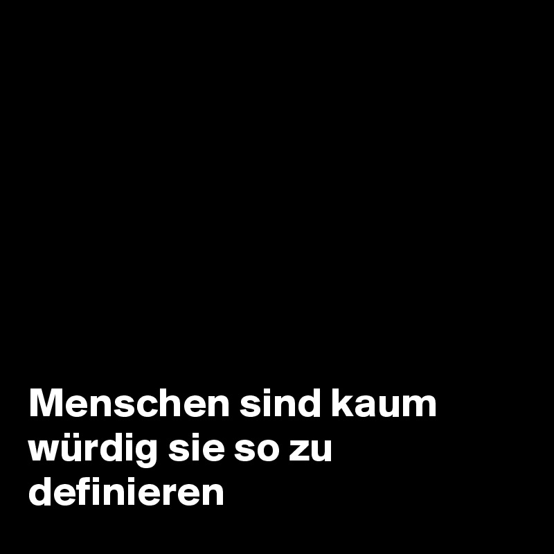







Menschen sind kaum würdig sie so zu definieren