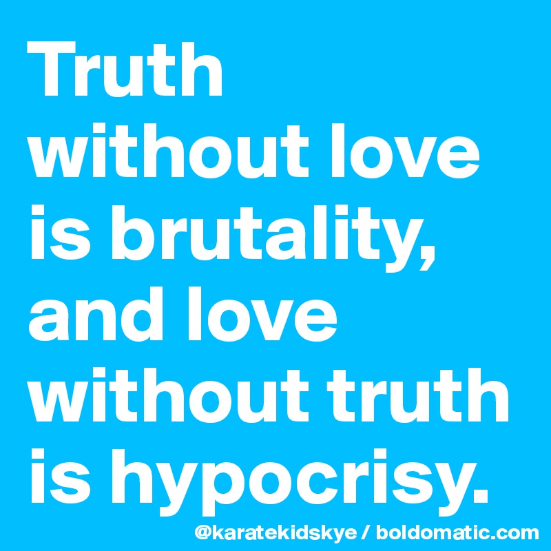 Truth without love is brutality, and love without truth is hypocrisy.