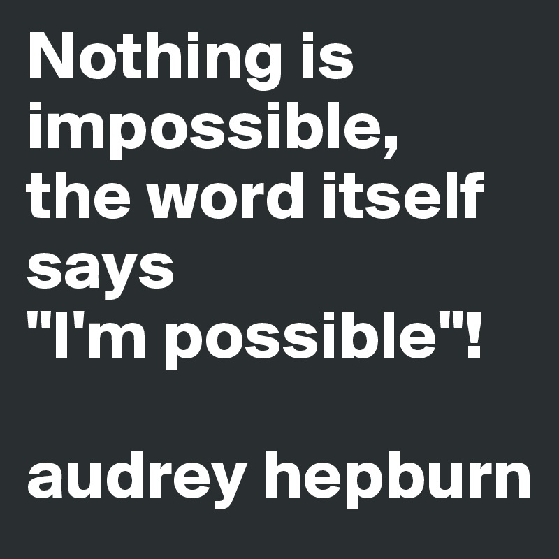 Nothing is impossible, 
the word itself says 
"I'm possible"!

audrey hepburn