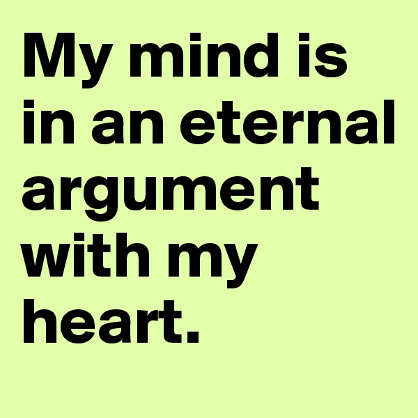My mind is in an eternal argument with my heart.