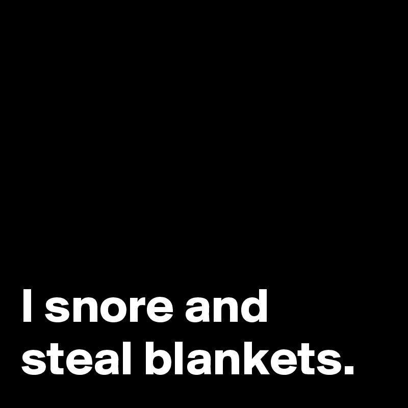 




I snore and steal blankets.