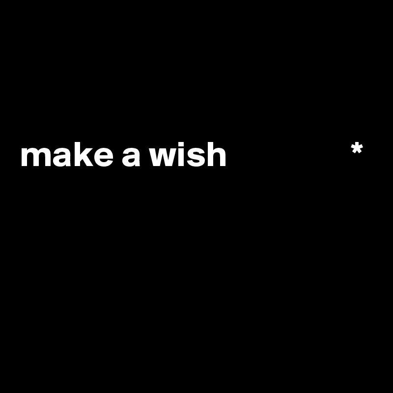


make a wish              			   *		



