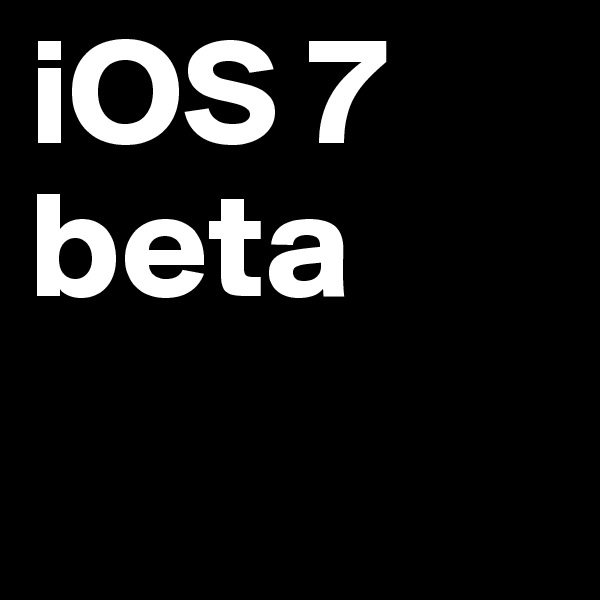 iOS 7
beta