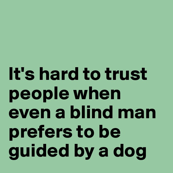 


It's hard to trust people when even a blind man prefers to be guided by a dog 