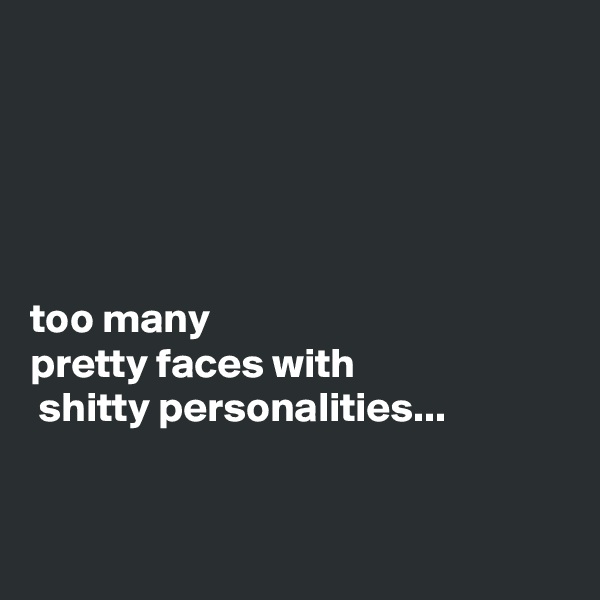 





too many 
pretty faces with
 shitty personalities...



