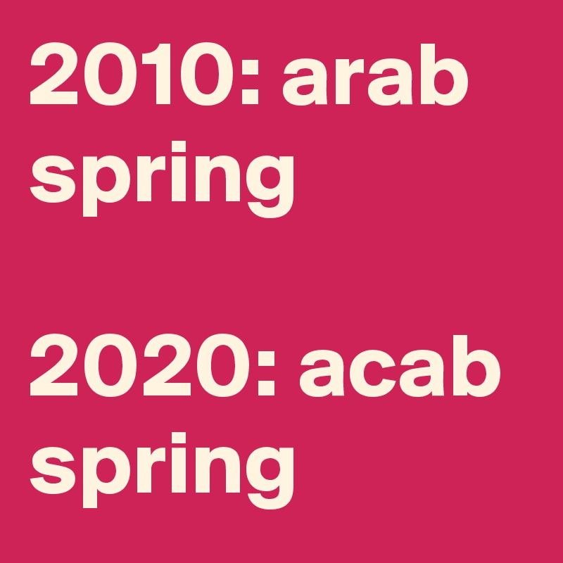 2010: arab spring

2020: acab spring
