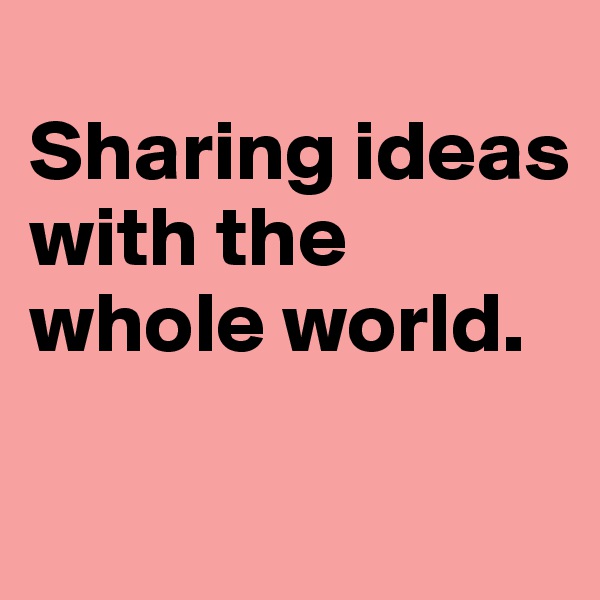 
Sharing ideas with the whole world.

