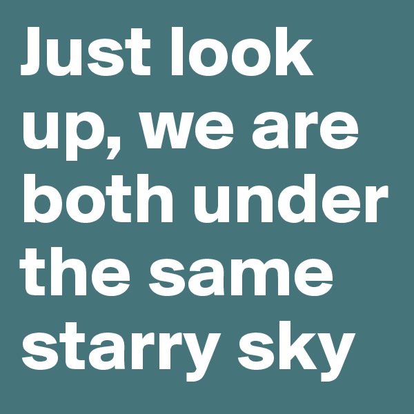 Just look up, we are both under the same starry sky