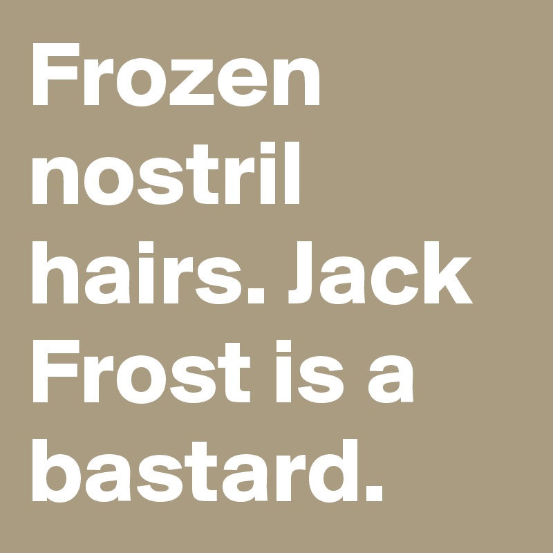 Frozen nostril hairs. Jack Frost is a bastard. 
