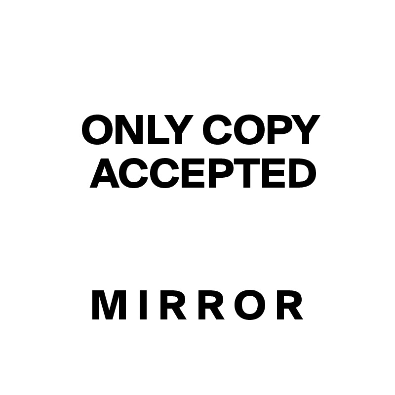 

       ONLY COPY 
        ACCEPTED 


        M I R R O R
