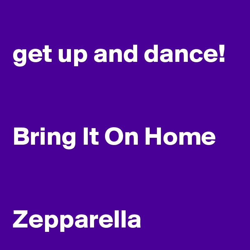
get up and dance!


Bring It On Home


Zepparella