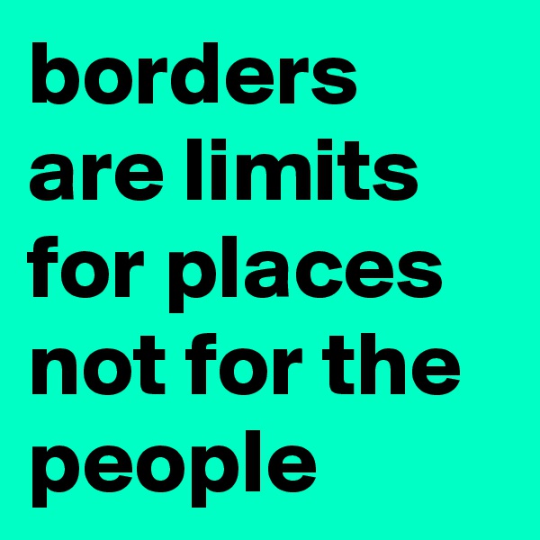 borders are limits for places not for the people 