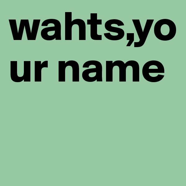 wahts,your name
