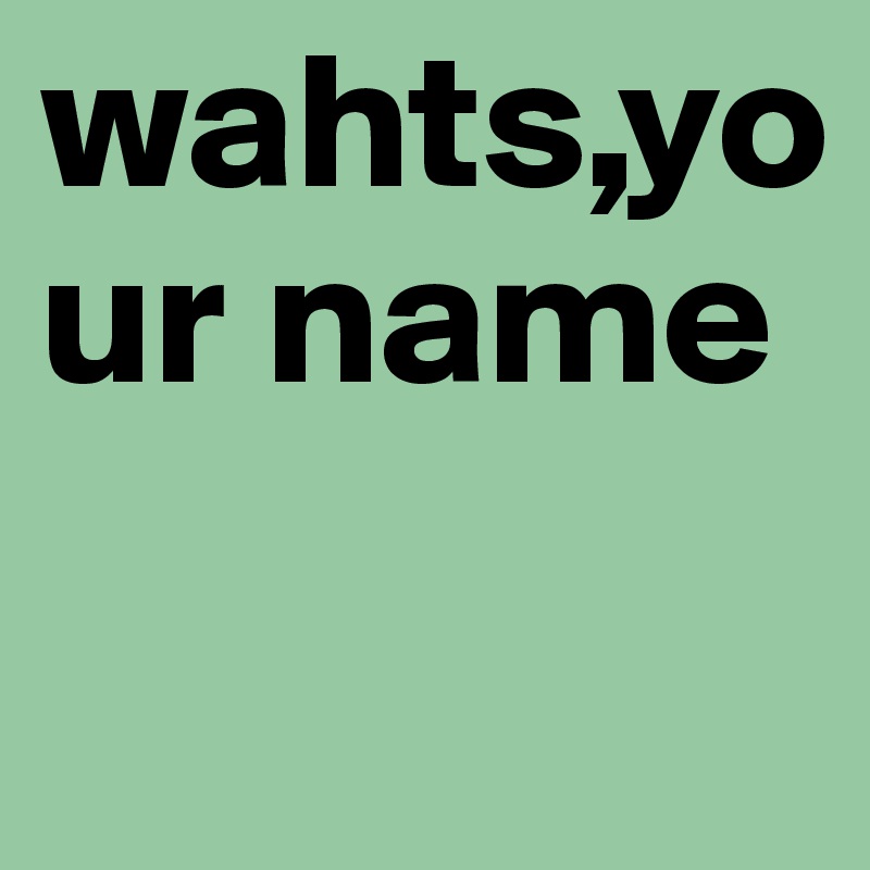 wahts,your name
