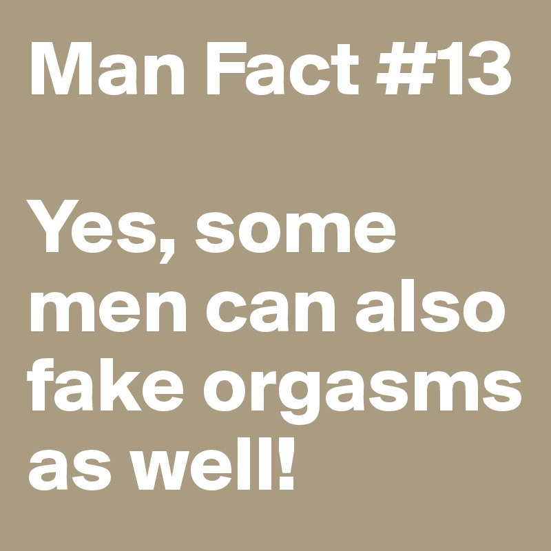 Man Fact #13

Yes, some men can also fake orgasms as well!