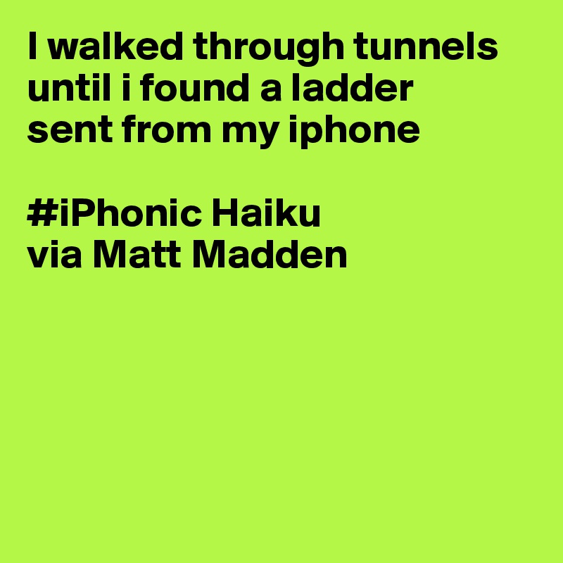 I walked through tunnels
until i found a ladder
sent from my iphone      

#iPhonic Haiku
via Matt Madden                   






