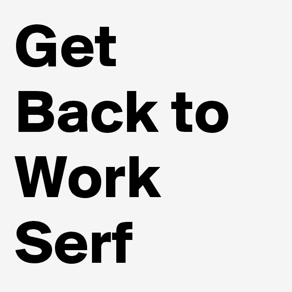 Get Back to Work Serf